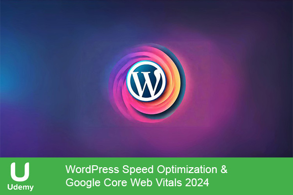 دانلود دوره آموزشی WordPress Speed Optimization & Google Core Web Vitals 2024 بهینه سازی سرعت وردپرس